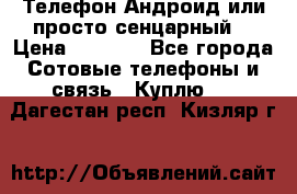 Телефон Андроид или просто сенцарный  › Цена ­ 1 000 - Все города Сотовые телефоны и связь » Куплю   . Дагестан респ.,Кизляр г.